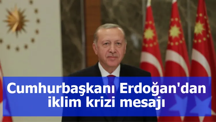 Cumhurbaşkanı Erdoğan'dan iklim krizi mesajı