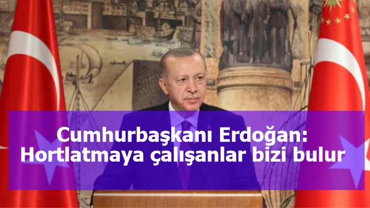 Cumhurbaşkanı Erdoğan: Hortlatmaya çalışanlar bizi bulur