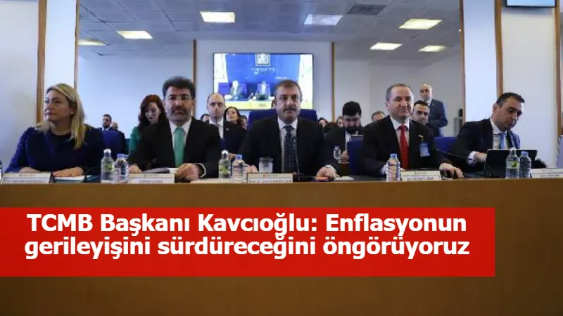 TCMB Başkanı Kavcıoğlu: Enflasyonun gerileyişini sürdüreceğini öngörüyoruz