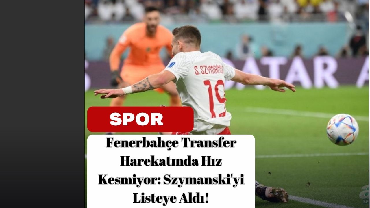 Fenerbahçe Transfer Harekatında Hız Kesmiyor: Szymanski'yi Listeye Aldı!
