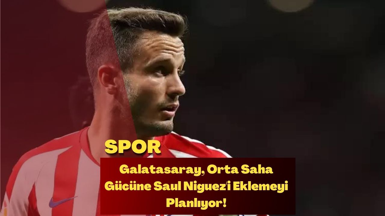 Galatasaray, Orta Saha Gücüne Saul Niguez'i Eklemeyi Planlıyor!