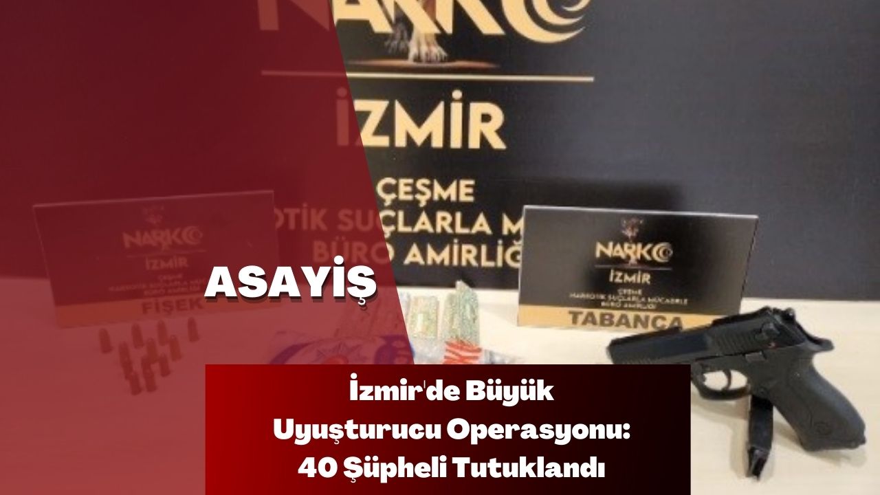 İzmir'de Büyük Uyuşturucu Operasyonu: 40 Şüpheli Tutuklandı