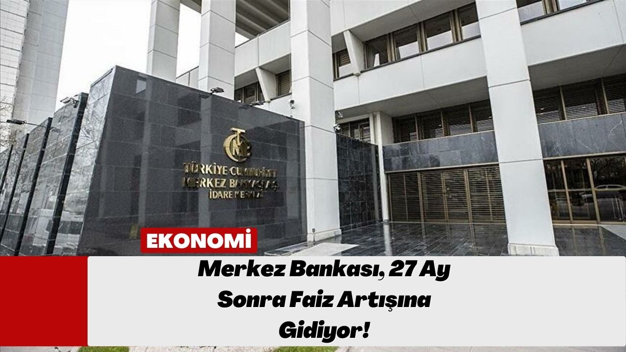 Merkez Bankası, 27 Ay Sonra Faiz Artışına Gidiyor!