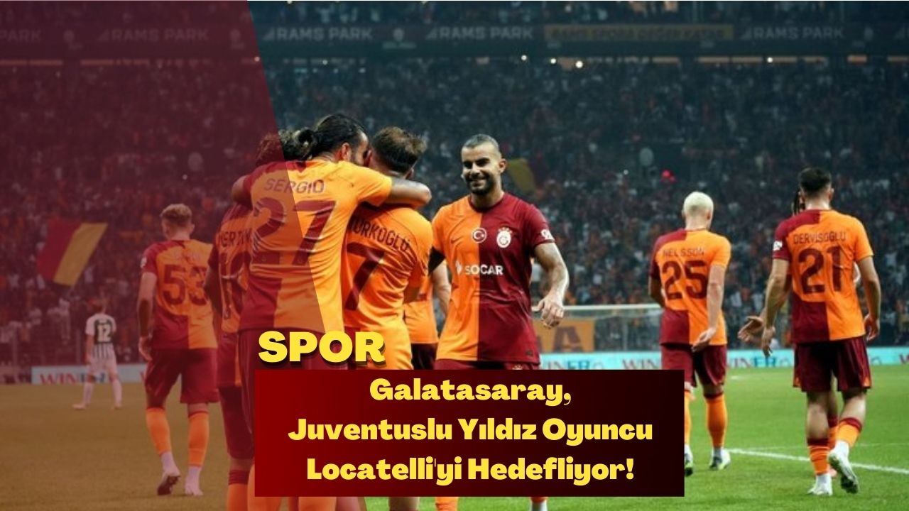 Galatasaray, Juventuslu Yıldız Oyuncu Locatelli'yi Hedefliyor!