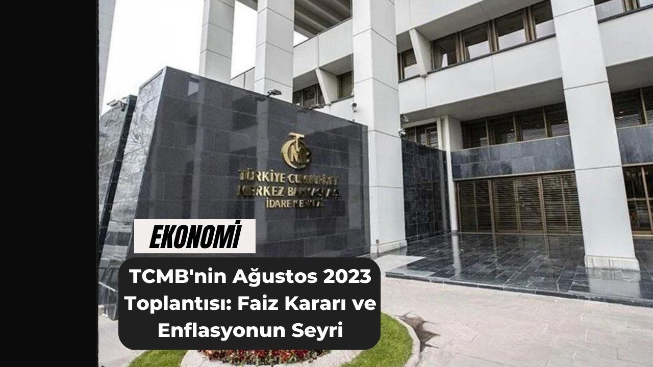 TCMB'nin Ağustos 2023 Toplantısı: Faiz Kararı ve Enflasyonun Seyri