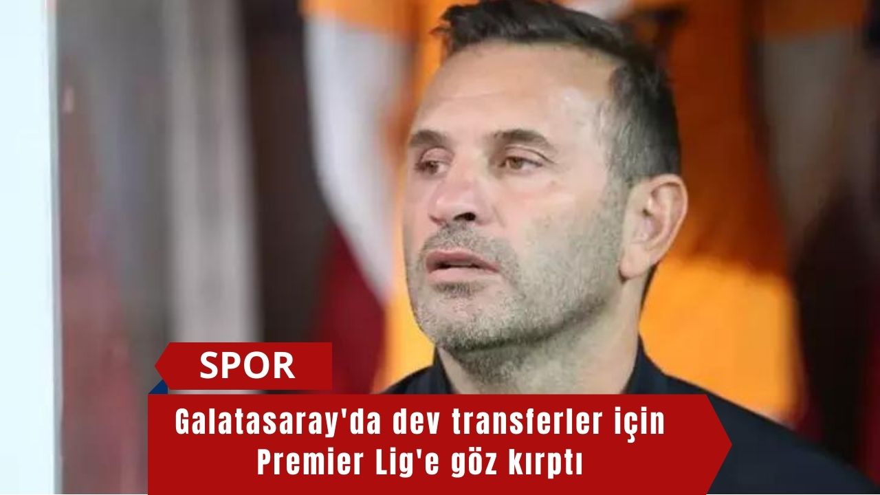 Galatasaray'da dev transferler için Premier Lig'e göz kırptı