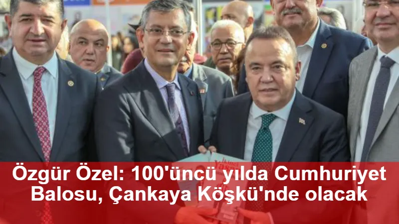 Özgür Özel: 100'üncü yılda Cumhuriyet Balosu, Çankaya Köşkü'nde olacak