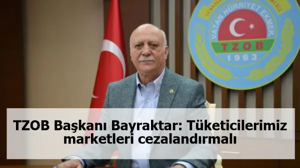 TZOB Başkanı Bayraktar: Tüketicilerimiz marketleri cezalandırmalı