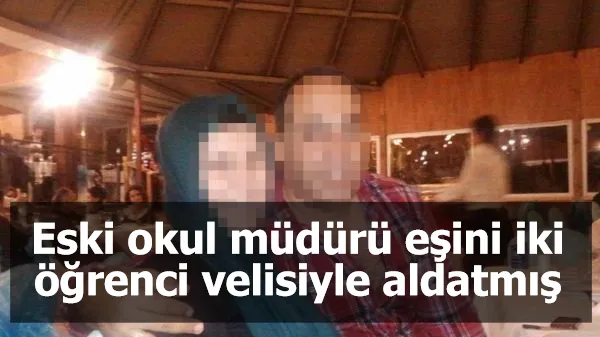 Eski okul müdürü eşini iki öğrenci velisiyle aldatmış