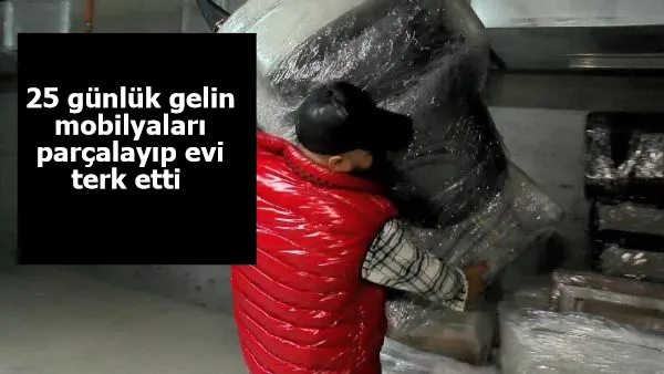 25 günlük gelin mobilyaları parçalayıp evi terk etti 