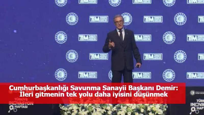 Cumhurbaşkanlığı Savunma Sanayii Başkanı Demir: İleri gitmenin tek yolu daha iyisini düşünmek