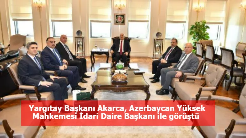 Yargıtay Başkanı Akarca, Azerbaycan Yüksek Mahkemesi İdari Daire Başkanı ile görüştü