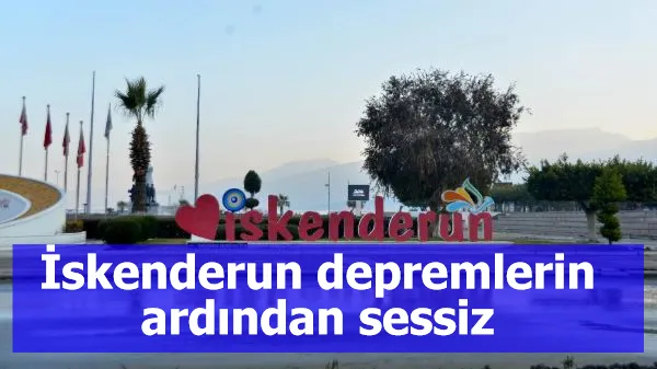 İskenderun depremlerin ardından sessiz