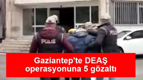 Gaziantep'te DEAŞ operasyonuna 5 gözaltı