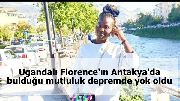 Ugandalı Florence'ın Antakya'da bulduğu mutluluk depremde yok oldu