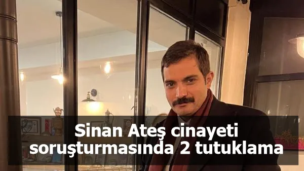 Sinan Ateş cinayeti soruşturmasında 2 tutuklama daha