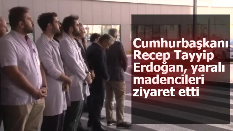 Cumhurbaşkanı Recep Tayyip Erdoğan, yaralı madencileri ziyaret etmek üzere Çam ve Sakura Şehir Hastanesi’nde