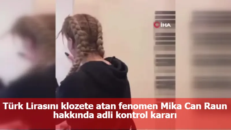 Türk Lirasını klozete atan fenomen Mika Can Raun hakkında adli kontrol kararı