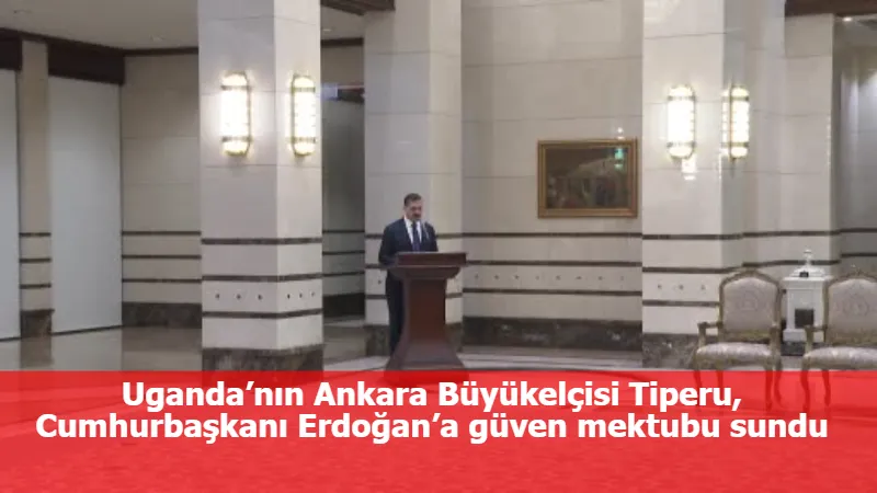 Uganda’nın Ankara Büyükelçisi Tiperu, Cumhurbaşkanı Erdoğan’a güven mektubu sundu