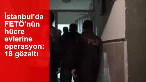 İstanbul’da FETÖ’nün hücre evlerine operasyon: 18 gözaltı