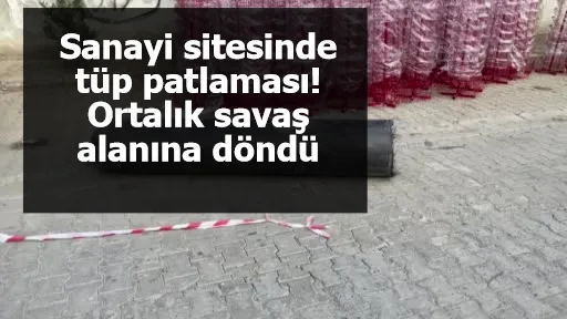 Sanayi sitesinde tüp patlaması! Ortalık savaş alanına döndü