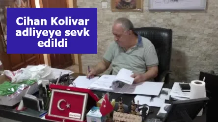 Cihan Kolivar adliyeye sevk edildi