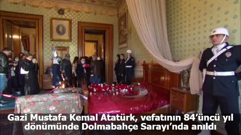 Gazi Mustafa Kemal Atatürk, vefatının 84’üncü yıl dönümünde Dolmabahçe Sarayı’nda anıldı