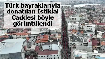 Türk bayraklarıyla donatılan İstiklal Caddesi böyle görüntülendi