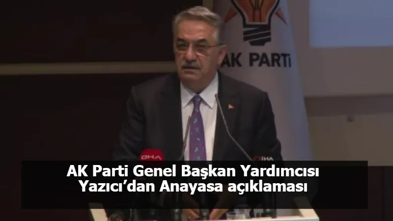 AK Parti Genel Başkan Yardımcısı Yazıcı’dan Anayasa açıklaması