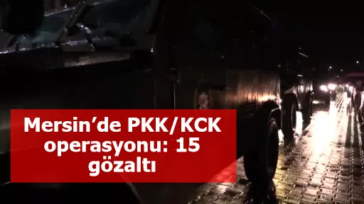 Mersin’de PKK/KCK operasyonu: 15 gözaltı