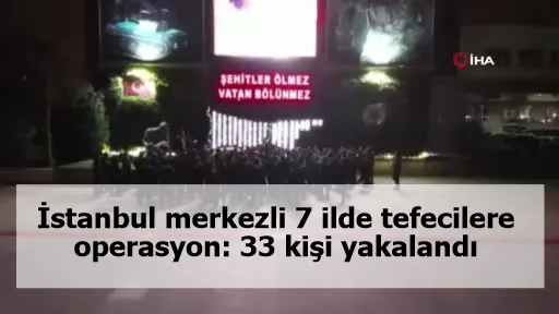 İstanbul merkezli 7 ilde tefecilere operasyon: 33 kişi yakalandı