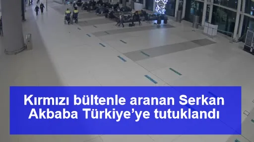 Kırmızı bültenle aranan Serkan Akbaba Türkiye’ye tutuklandı