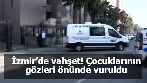 İzmir’de vahşet! Çocuklarının gözleri önünde vuruldu