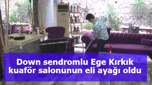 Down sendromlu Ege Kırkık kuaför salonunun eli ayağı oldu