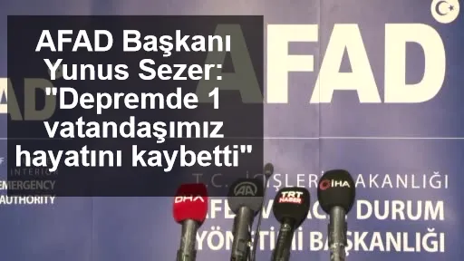 AFAD Başkanı Yunus Sezer: "Depremde 1 vatandaşımız hayatını kaybetti"