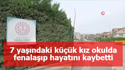 7 yaşındaki küçük kız okulda fenalaşıp hayatını kaybetti