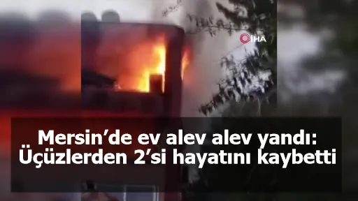 Mersin’de ev alev alev yandı: Üçüzlerden 2’si hayatını kaybetti