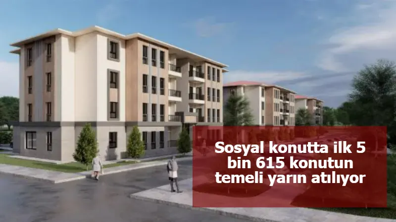 Sosyal konutta ilk 5 bin 615 konutun temeli yarın atılıyor