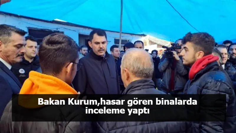 Bakan Kurum,hasar gören binalarda inceleme yaptı