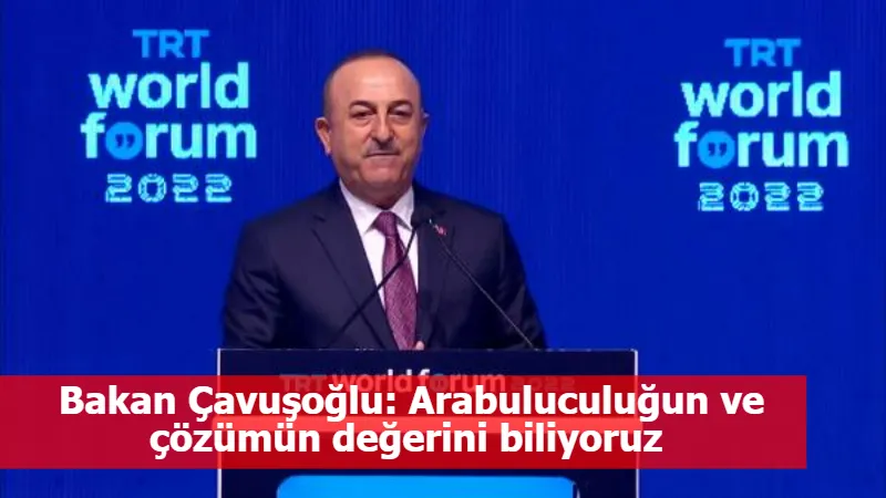 Bakan Çavuşoğlu: Arabuluculuğun ve çözümün değerini biliyoruz