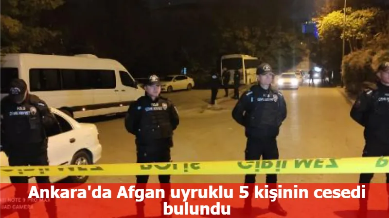 Ankara'da Afgan uyruklu 5 kişinin cesedi bulundu