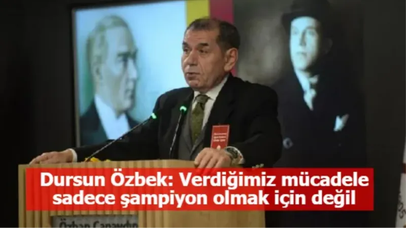 Dursun Özbek: Verdiğimiz mücadele sadece şampiyon olmak için değil
