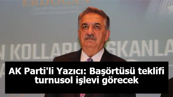 AK Parti'li Yazıcı: Başörtüsü teklifi turnusol işlevi görecek