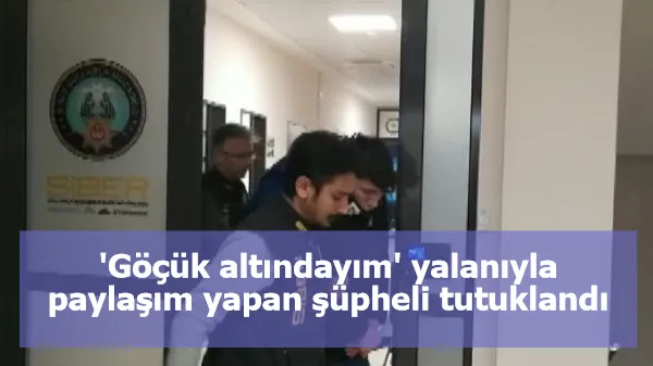 'Göçük altındayım' yalanıyla paylaşım yapan şüpheli tutuklandı