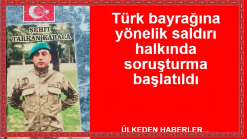 Türk bayrağına yönelik saldırı halkında soruşturma başlatıldı