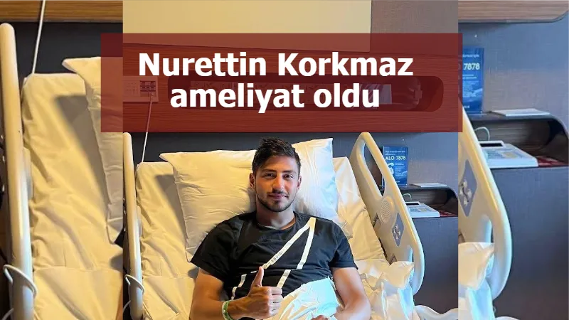 Nurettin Korkmaz ameliyat oldu