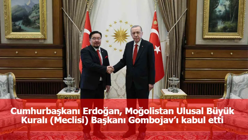 Cumhurbaşkanı Erdoğan, Moğolistan Ulusal Büyük Kuralı (Meclisi) Başkanı Gombojav’ı kabul etti