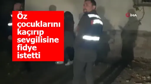 İnanılmaz olay! Öz çocuklarını kaçırıp sevgilisine fidye istetti