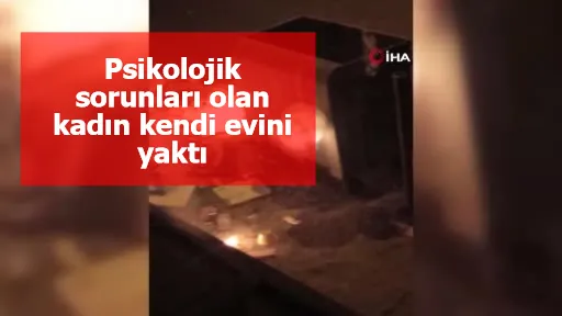 İzmir'de psikolojik sorunları olan kadın kendi evini yaktı