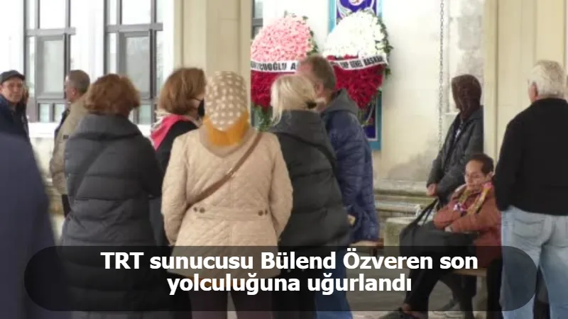 TRT sunucusu Bülend Özveren son yolculuğuna uğurlandı